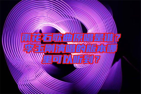 雨花石歌曲原唱是誰？李玉剛演唱的版本哪里可以聽到？