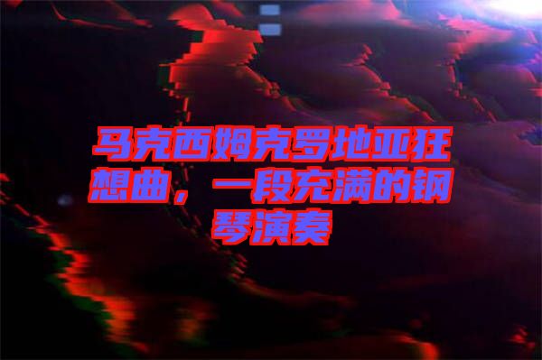 馬克西姆克羅地亞狂想曲，一段充滿的鋼琴演奏