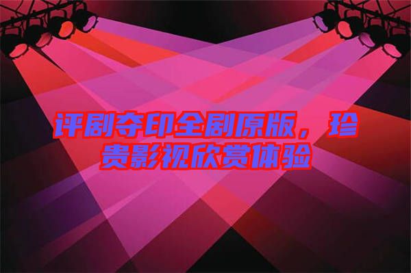 評(píng)劇奪印全劇原版，珍貴影視欣賞體驗(yàn)