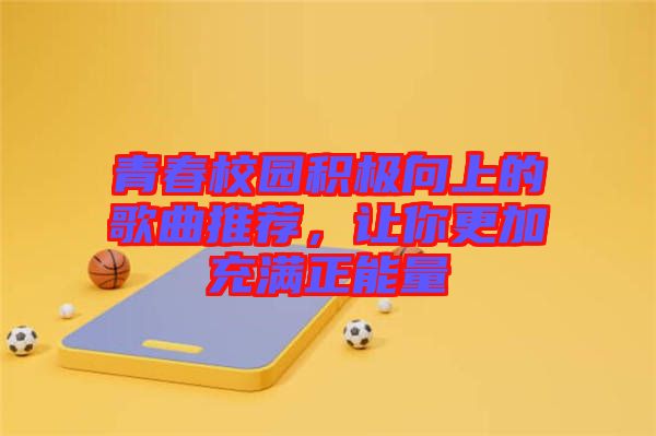 青春校園積極向上的歌曲推薦，讓你更加充滿正能量