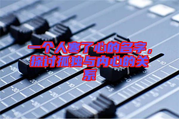 一個人寒了心的名字，探討孤獨與內(nèi)心的關(guān)系