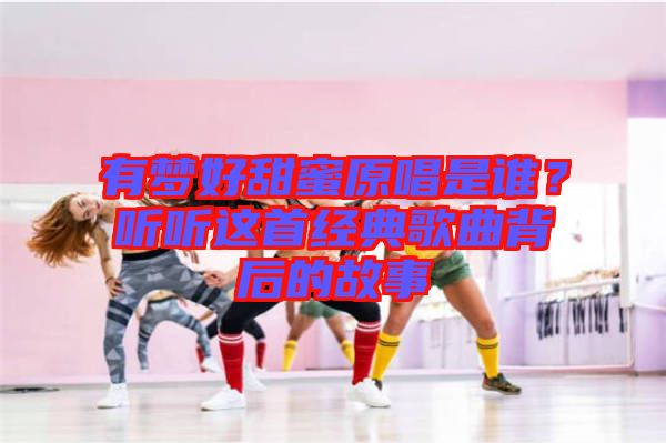 有夢好甜蜜原唱是誰？聽聽這首經(jīng)典歌曲背后的故事