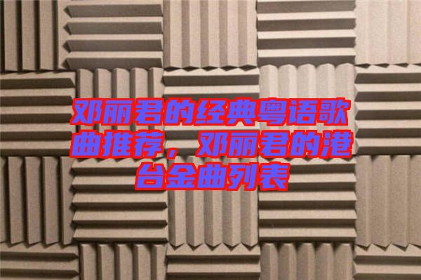 鄧麗君的經(jīng)典粵語(yǔ)歌曲推薦，鄧麗君的港臺(tái)金曲列表