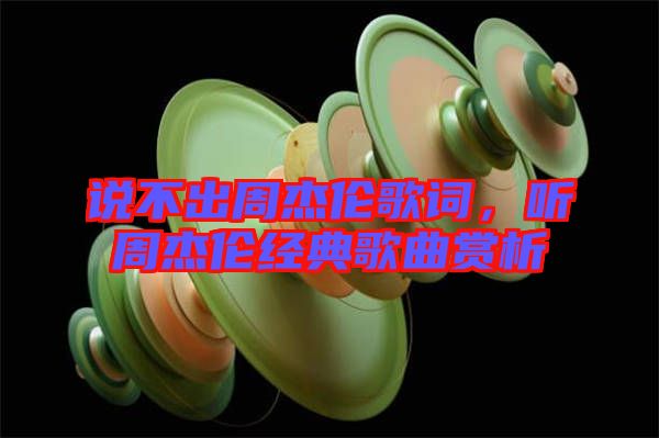 說(shuō)不出周杰倫歌詞，聽(tīng)周杰倫經(jīng)典歌曲賞析
