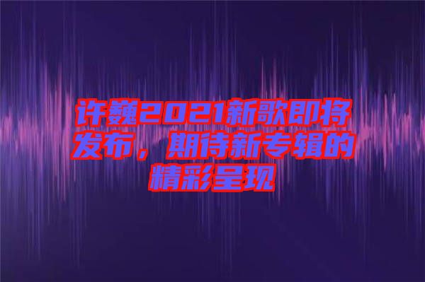 許巍2021新歌即將發(fā)布，期待新專輯的精彩呈現(xiàn)