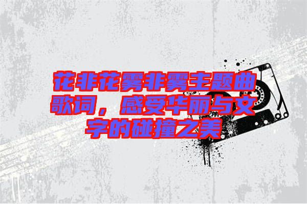 花非花霧非霧主題曲歌詞，感受華麗與文字的碰撞之美