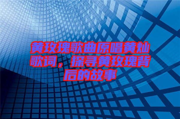 黃玫瑰歌曲原唱黃燦歌詞，探尋黃玫瑰背后的故事
