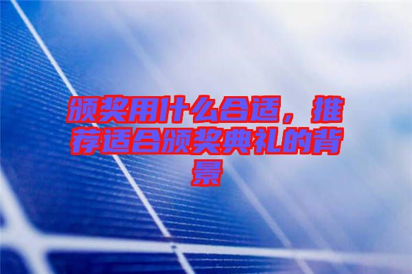 頒獎(jiǎng)用什么合適，推薦適合頒獎(jiǎng)典禮的背景