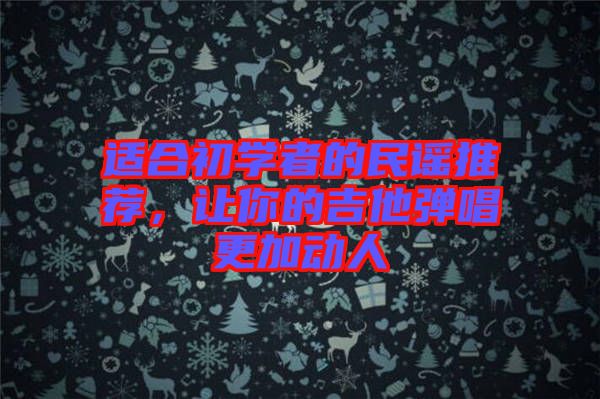 適合初學(xué)者的民謠推薦，讓你的吉他彈唱更加動人
