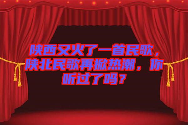 陜西又火了一首民歌，陜北民歌再掀熱潮，你聽過了嗎？
