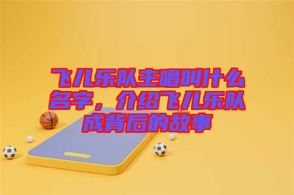飛兒樂(lè)隊(duì)主唱叫什么名字，介紹飛兒樂(lè)隊(duì)成背后的故事