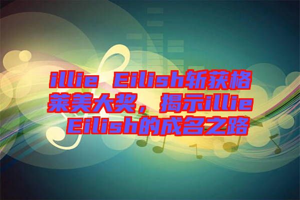 illie Eilish斬獲格萊美大獎(jiǎng)，揭示illie Eilish的成名之路