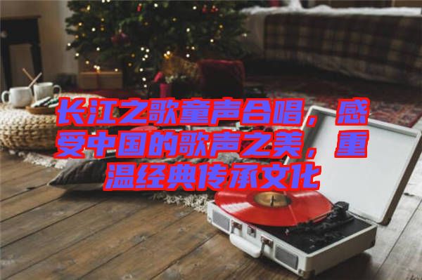 長江之歌童聲合唱，感受中國的歌聲之美，重溫經(jīng)典傳承文化