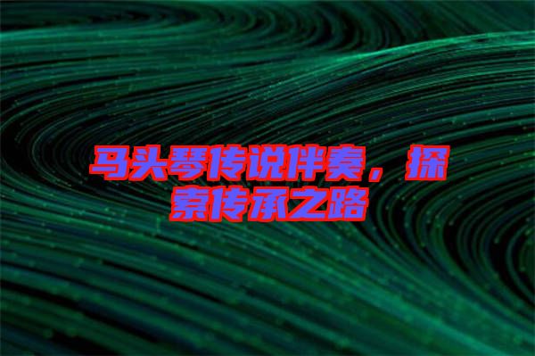 馬頭琴傳說伴奏，探索傳承之路