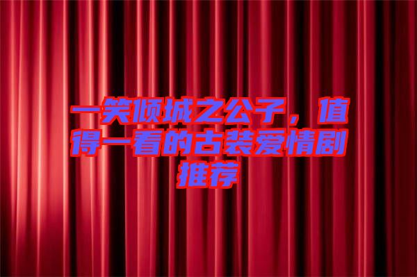 一笑傾城之公子，值得一看的古裝愛情劇推薦