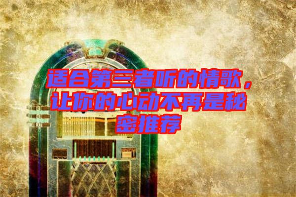 適合第三者聽的情歌，讓你的心動不再是秘密推薦