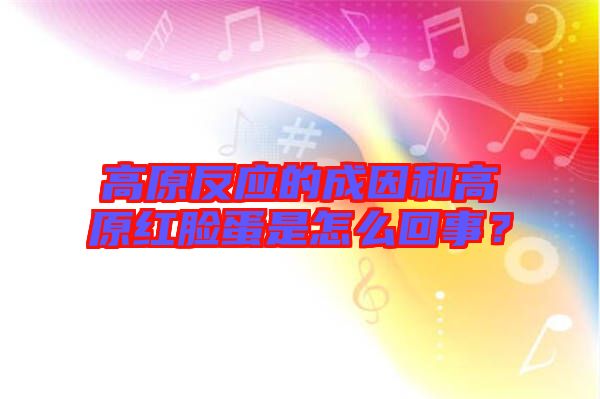 高原反應的成因和高原紅臉蛋是怎么回事？