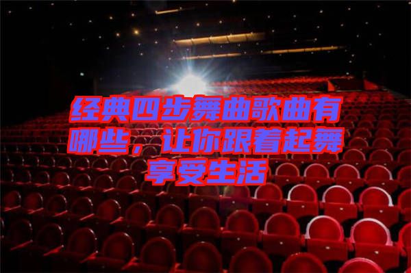 經(jīng)典四步舞曲歌曲有哪些，讓你跟著起舞享受生活