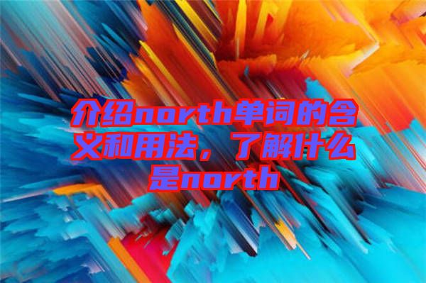 介紹north單詞的含義和用法，了解什么是north