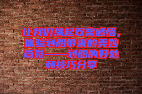 讓我們蕩起雙槳感悟，體驗(yàn)劃船帶來的美妙感覺——?jiǎng)澊暮锰幒图记煞窒? width=