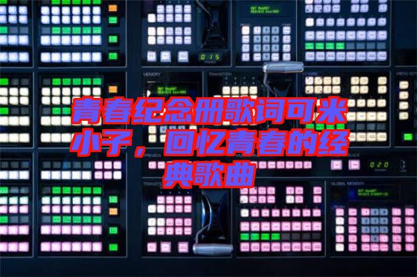 青春紀念冊歌詞可米小子，回憶青春的經(jīng)典歌曲