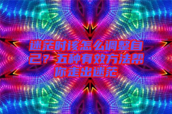 迷茫時該怎么調整自己？五種有效方法幫你走出迷茫
