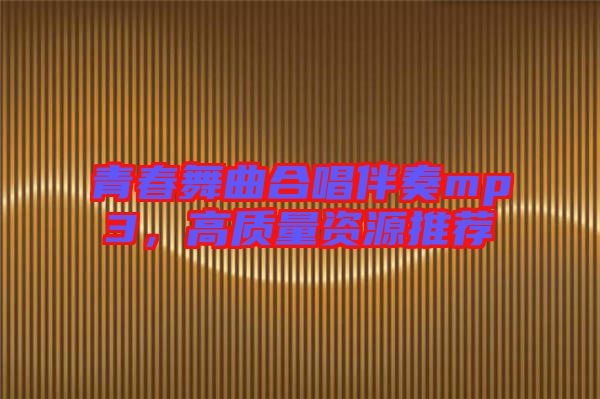 青春舞曲合唱伴奏mp3，高質(zhì)量資源推薦