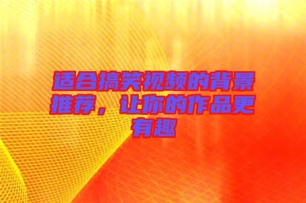 適合搞笑視頻的背景推薦，讓你的作品更有趣