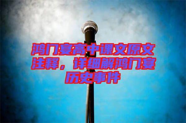 鴻門宴高中課文原文注釋，詳細(xì)解鴻門宴歷史事件
