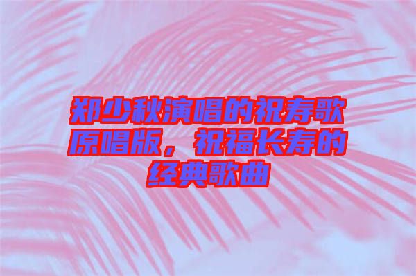 鄭少秋演唱的祝壽歌原唱版，祝福長壽的經(jīng)典歌曲