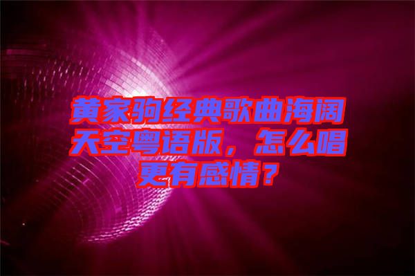 黃家駒經典歌曲海闊天空粵語版，怎么唱更有感情？