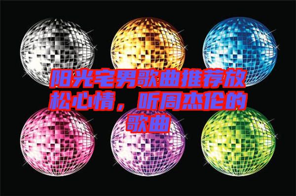 陽(yáng)光宅男歌曲推薦放松心情，聽(tīng)周杰倫的歌曲