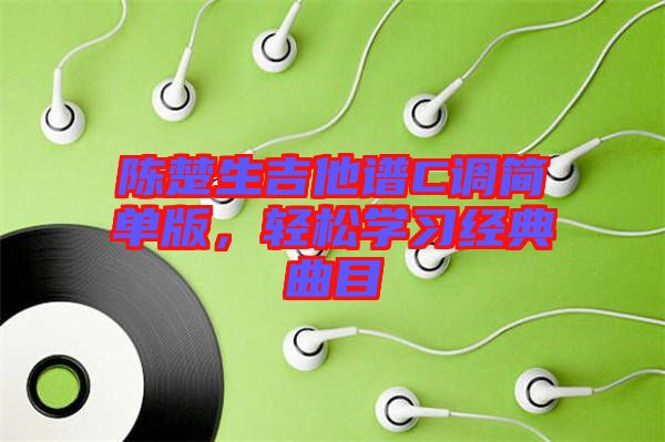 陳楚生吉他譜C調(diào)簡單版，輕松學(xué)習(xí)經(jīng)典曲目