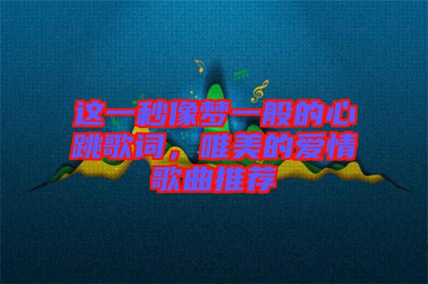 這一秒像夢一般的心跳歌詞，唯美的愛情歌曲推薦