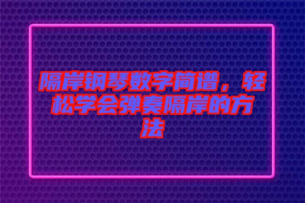 隔岸鋼琴數(shù)字簡(jiǎn)譜，輕松學(xué)會(huì)彈奏隔岸的方法