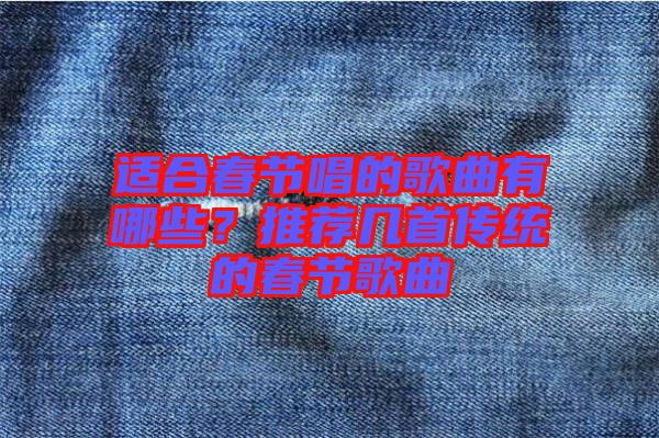 適合春節(jié)唱的歌曲有哪些？推薦幾首傳統(tǒng)的春節(jié)歌曲