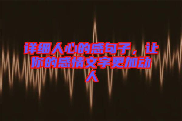 詳細(xì)人心的感句子，讓你的感情文字更加動人