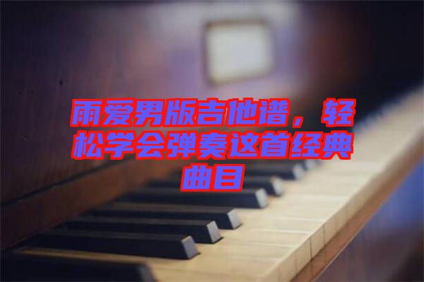 雨愛男版吉他譜，輕松學(xué)會(huì)彈奏這首經(jīng)典曲目