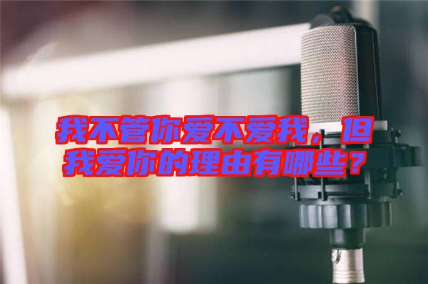 我不管你愛不愛我，但我愛你的理由有哪些？