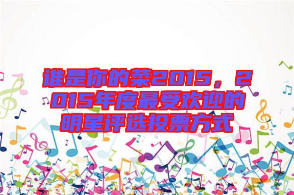 誰是你的菜2015，2015年度最受歡迎的明星評(píng)選投票方式