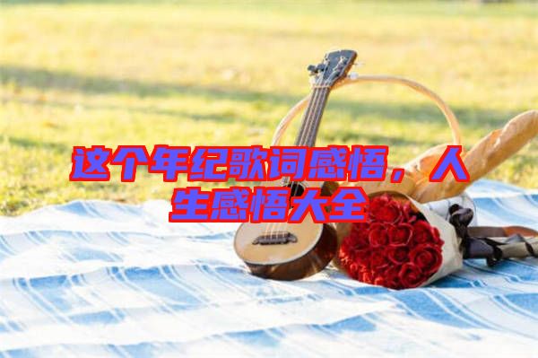 這個年紀(jì)歌詞感悟，人生感悟大全