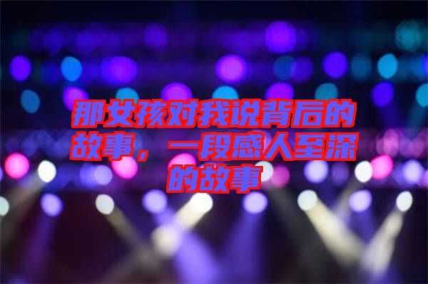 那女孩對(duì)我說(shuō)背后的故事，一段感人至深的故事