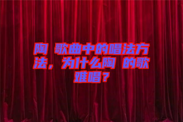 陶喆歌曲中的唱法方法，為什么陶喆的歌難唱？