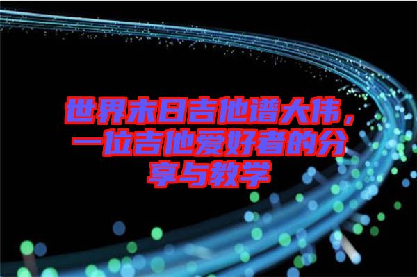 世界末日吉他譜大偉，一位吉他愛好者的分享與教學(xué)