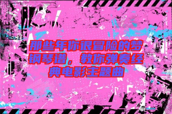 那些年你很冒險的夢鋼琴譜，教你彈奏經(jīng)典電影主題曲