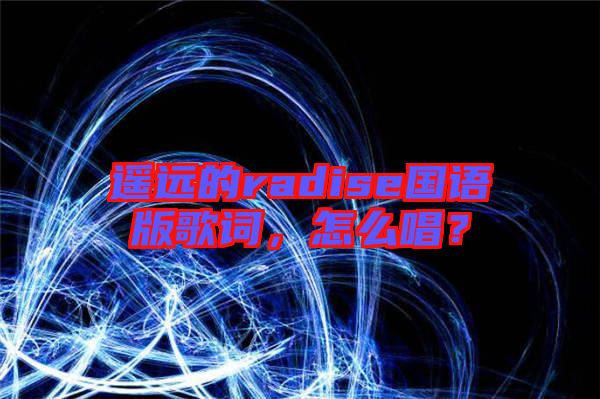遙遠的radise國語版歌詞，怎么唱？