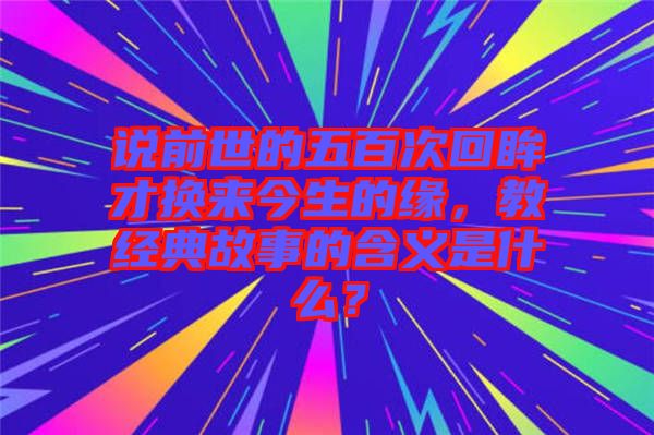 說前世的五百次回眸才換來今生的緣，教經(jīng)典故事的含義是什么？