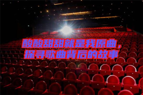 酸酸甜甜就是我原曲，探尋歌曲背后的故事