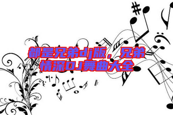 都是兄弟dj版，兄弟情深DJ舞曲大全