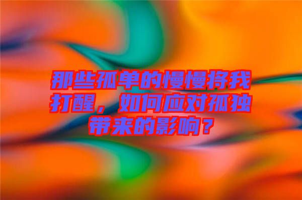 那些孤單的慢慢將我打醒，如何應(yīng)對(duì)孤獨(dú)帶來的影響？
